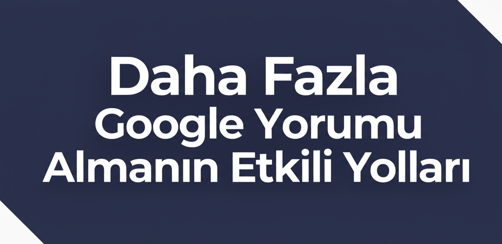Daha Fazla Google Yorumu Almanın Etkili Yolları.