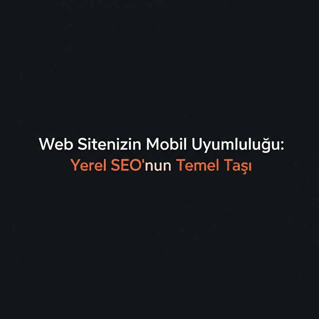 Web Sitenizin Mobil Uyumluluğu: Yerel SEO’nun Temel Taşı.