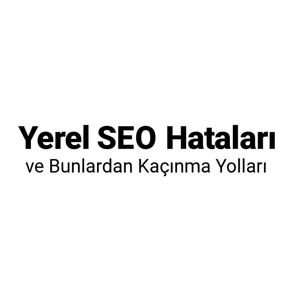 Yerel SEO Hataları ve Bunlardan Kaçınma Yolları.