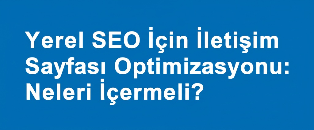 Yerel SEO İçin İletişim Sayfası Optimizasyonu: Neleri İçermeli?