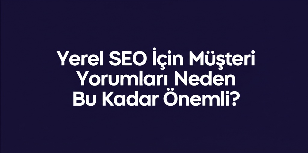 Yerel SEO İçin Müşteri Yorumları Neden Bu Kadar Önemli?