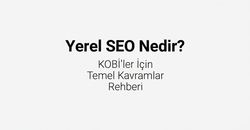 Yerel SEO Nedir? KOBİ’ler İçin Temel Kavramlar Rehberi.